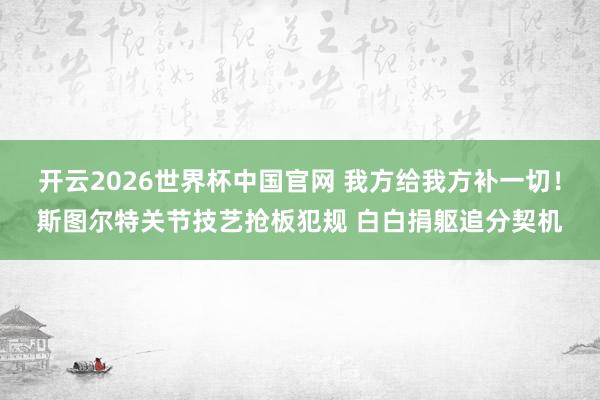 开云2026世界杯中国官网 我方给我方补一切！斯图尔特关节技艺抢板犯规 白白捐躯追分契机