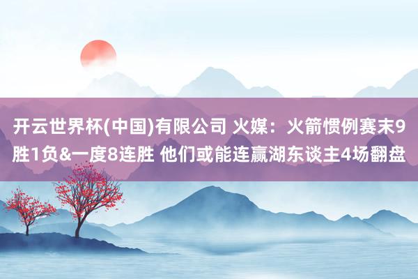 开云世界杯(中国)有限公司 火媒：火箭惯例赛末9胜1负&一度8连胜 他们或能连赢湖东谈主4场翻盘