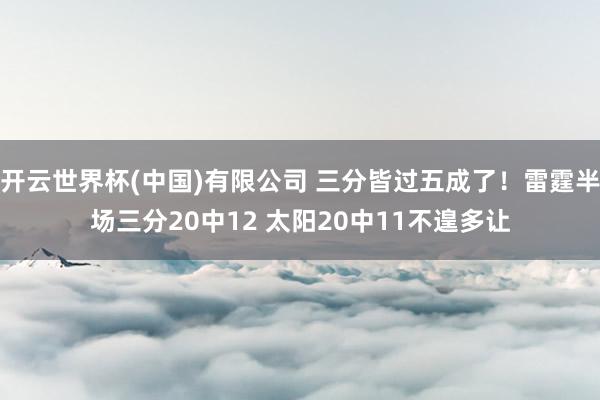 开云世界杯(中国)有限公司 三分皆过五成了！雷霆半场三分20中12 太阳20中11不遑多让