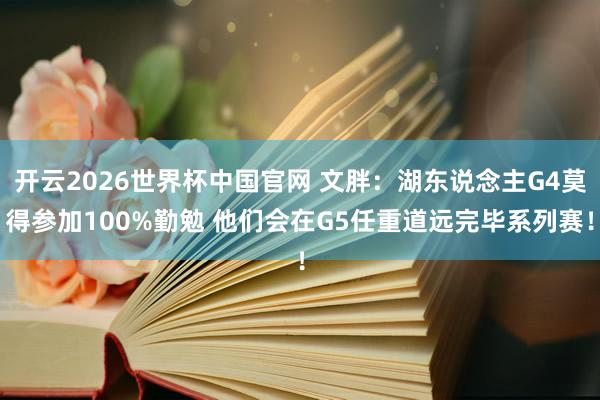 开云2026世界杯中国官网 文胖：湖东说念主G4莫得参加100%勤勉 他们会在G5任重道远完毕系列赛！