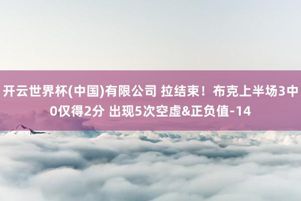 开云世界杯(中国)有限公司 拉结束！布克上半场3中0仅得2分 出现5次空虚&正负值-14