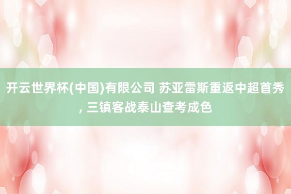 开云世界杯(中国)有限公司 苏亚雷斯重返中超首秀， 三镇客战泰山查考成色