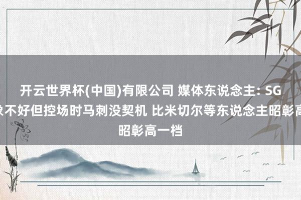 开云世界杯(中国)有限公司 媒体东说念主: SGA气象不好但控场时马刺没契机 比米切尔等东说念主昭彰高一档