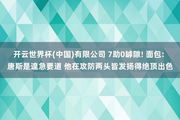 开云世界杯(中国)有限公司 7助0罅隙! 面包: 唐斯是遑急要道 他在攻防两头皆发扬得绝顶出色