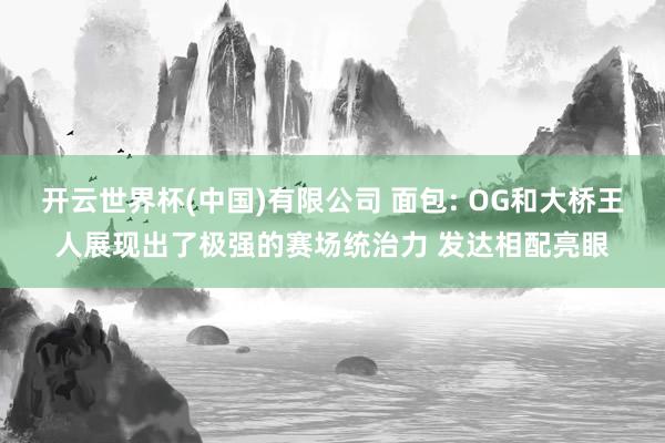 开云世界杯(中国)有限公司 面包: OG和大桥王人展现出了极强的赛场统治力 发达相配亮眼