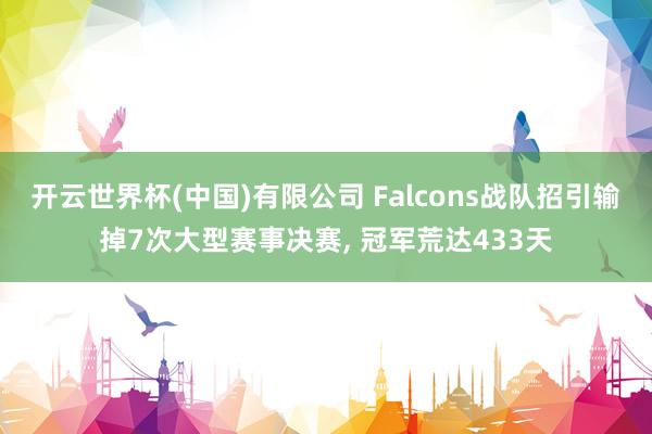 开云世界杯(中国)有限公司 Falcons战队招引输掉7次大型赛事决赛， 冠军荒达433天