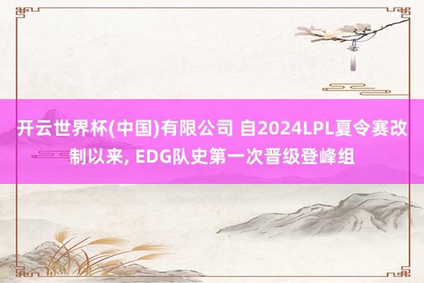 开云世界杯(中国)有限公司 自2024LPL夏令赛改制以来， EDG队史第一次晋级登峰组