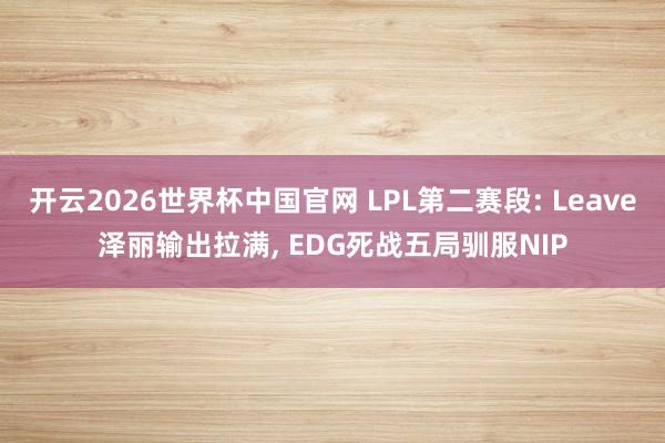 开云2026世界杯中国官网 LPL第二赛段: Leave泽丽输出拉满， EDG死战五局驯服NIP