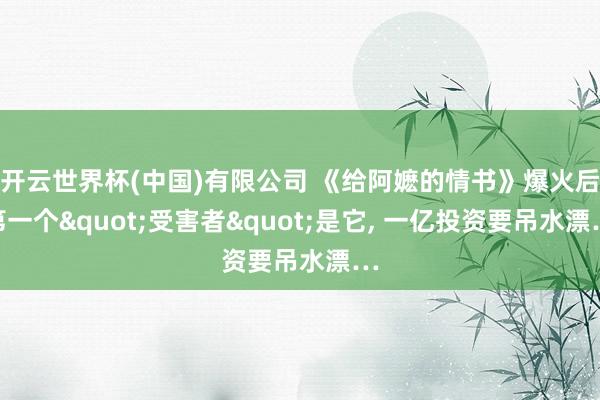 开云世界杯(中国)有限公司 《给阿嬷的情书》爆火后第一个"受害者"是它， 一亿投资要吊水漂…