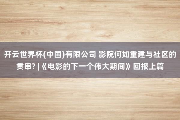 开云世界杯(中国)有限公司 影院何如重建与社区的贯串? |《电影的下一个伟大期间》回报上篇