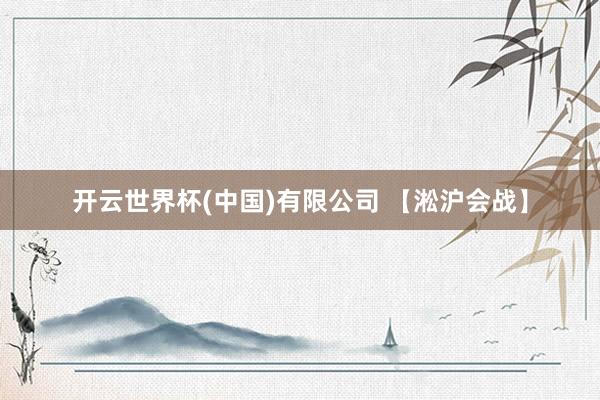 开云世界杯(中国)有限公司 【淞沪会战】