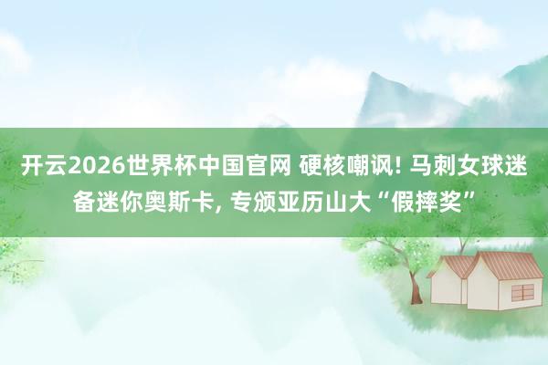 开云2026世界杯中国官网 硬核嘲讽! 马刺女球迷备迷你奥斯卡， 专颁亚历山大“假摔奖”