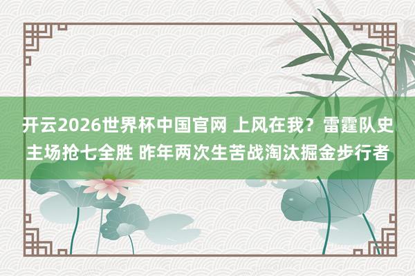开云2026世界杯中国官网 上风在我？雷霆队史主场抢七全胜 昨年两次生苦战淘汰掘金步行者