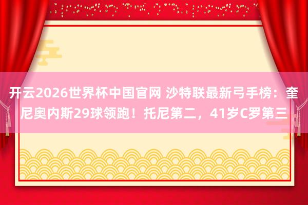 开云2026世界杯中国官网 沙特联最新弓手榜：奎尼奥内斯29球领跑！托尼第二，41岁C罗第三