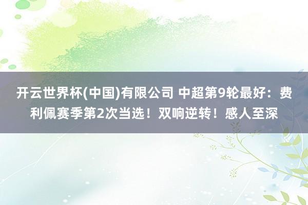 开云世界杯(中国)有限公司 中超第9轮最好：费利佩赛季第2次当选！双响逆转！感人至深