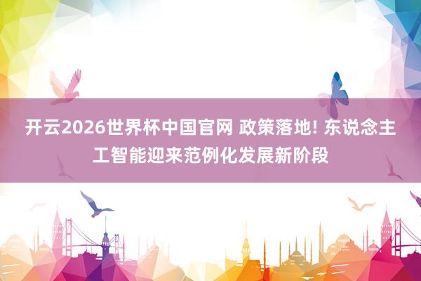 开云2026世界杯中国官网 政策落地! 东说念主工智能迎来范例化发展新阶段