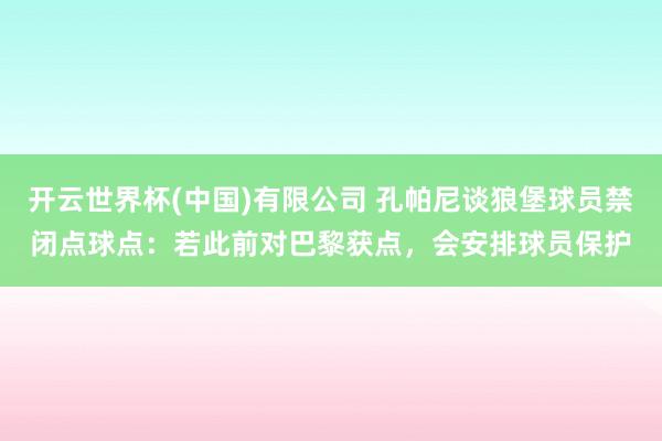 开云世界杯(中国)有限公司 孔帕尼谈狼堡球员禁闭点球点：若此前对巴黎获点，会安排球员保护