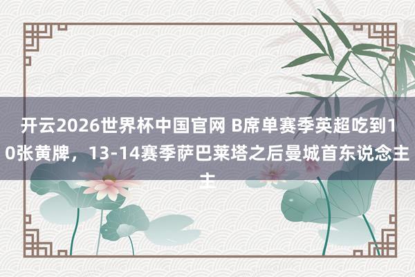 开云2026世界杯中国官网 B席单赛季英超吃到10张黄牌，13-14赛季萨巴莱塔之后曼城首东说念主