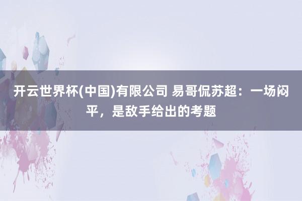 开云世界杯(中国)有限公司 易哥侃苏超：一场闷平，是敌手给出的考题