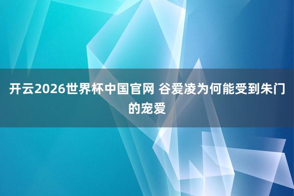 开云2026世界杯中国官网 谷爱凌为何能受到朱门的宠爱