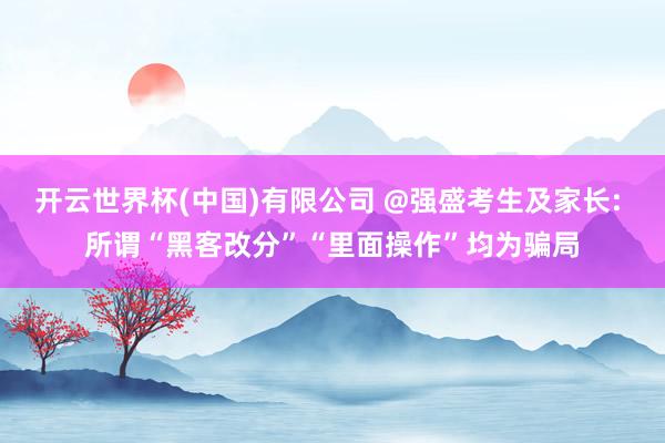 开云世界杯(中国)有限公司 @强盛考生及家长: 
