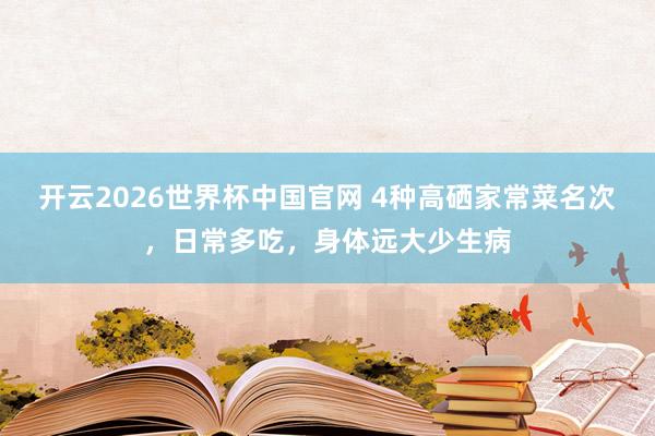 开云2026世界杯中国官网 4种高硒家常菜名次，日常多吃，身体远大少生病