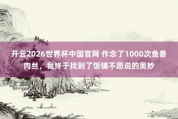 开云2026世界杯中国官网 作念了1000次鱼香肉丝，我终于找到了饭铺不愿说的奥妙