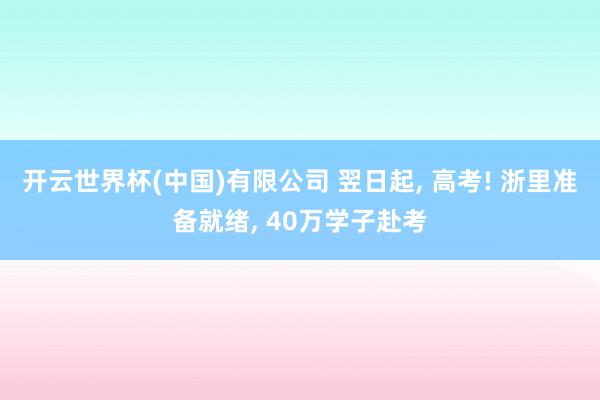 开云世界杯(中国)有限公司 翌日起， 高考! 浙里准备就绪， 40万学子赴考