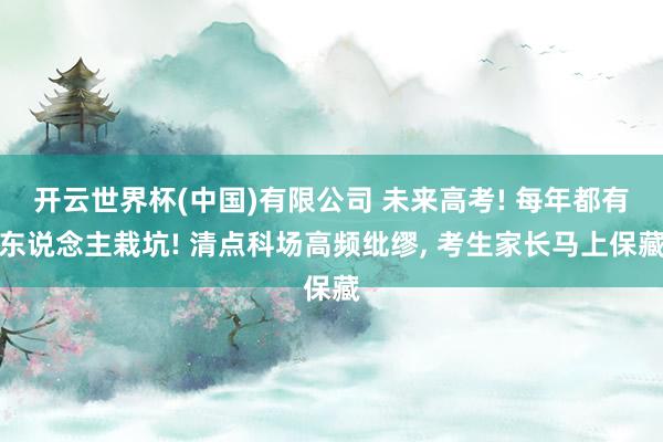 开云世界杯(中国)有限公司 未来高考! 每年都有东说念主栽坑! 清点科场高频纰缪， 考生家长马上保藏