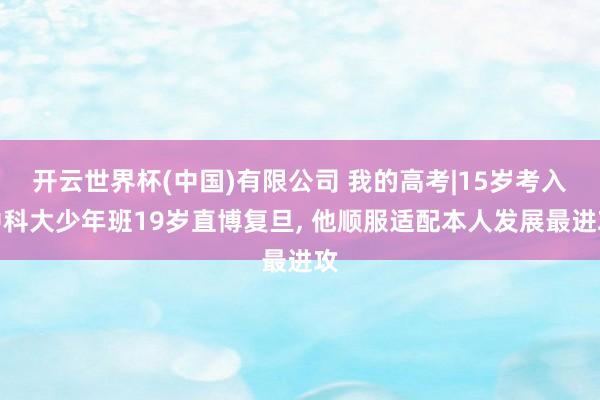 开云世界杯(中国)有限公司 我的高考|15岁考入中科大少年班19岁直博复旦， 他顺服适配本人发展最进攻