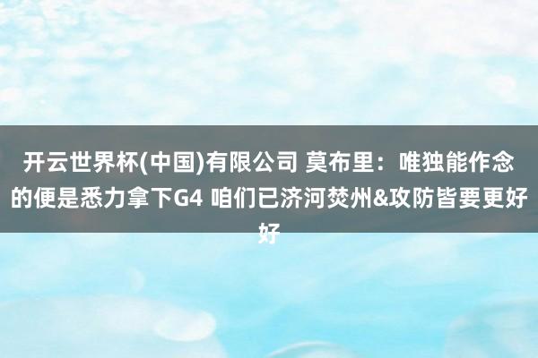 开云世界杯(中国)有限公司 莫布里：唯独能作念的便是悉力拿下G4 咱们已济河焚州&攻防皆要更好
