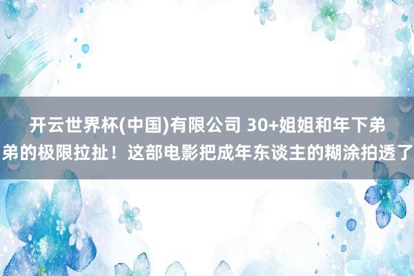 开云世界杯(中国)有限公司 30+姐姐和年下弟弟的极限拉扯！这部电影把成年东谈主的糊涂拍透了