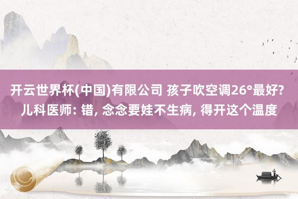 开云世界杯(中国)有限公司 孩子吹空调26°最好? 儿科医师: 错， 念念要娃不生病， 得开这个温度