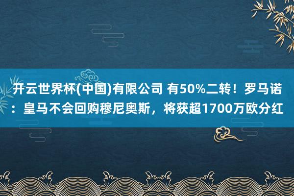 开云世界杯(中国)有限公司 有50%二转！罗马诺：皇马不会回购穆尼奥斯，将获超1700万欧分红