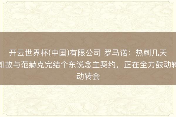 开云世界杯(中国)有限公司 罗马诺：热刺几天前如故与范赫克完结个东说念主契约，正在全力鼓动转会