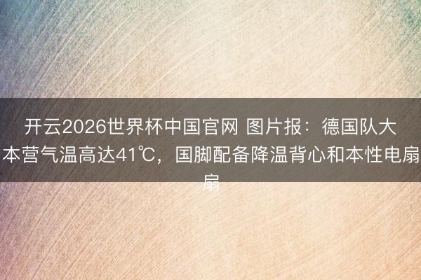 开云2026世界杯中国官网 图片报：德国队大本营气温高达41℃，国脚配备降温背心和本性电扇