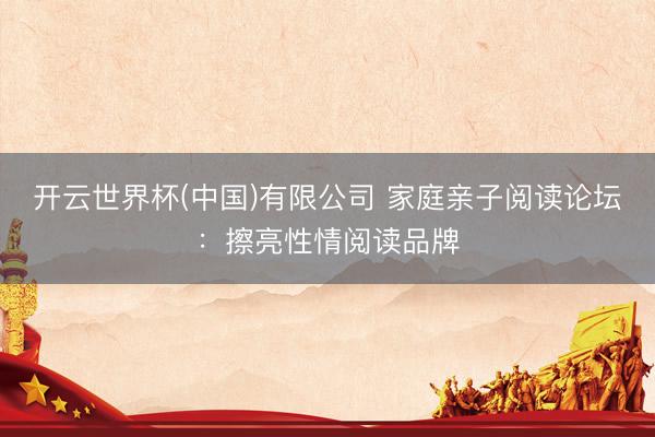 开云世界杯(中国)有限公司 家庭亲子阅读论坛:擦亮性情阅读品牌