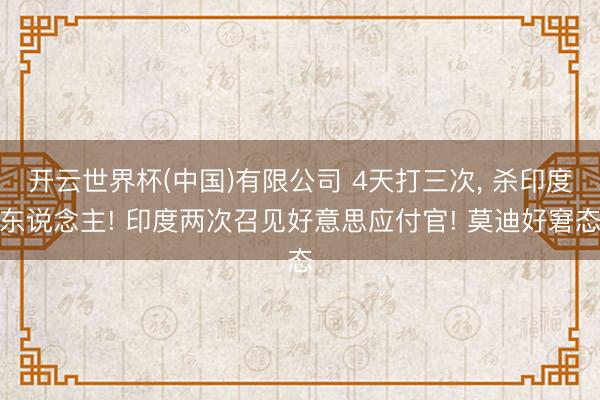 开云世界杯(中国)有限公司 4天打三次, 杀印度东说念主! 印度两次召见好意思应付官! 莫迪好窘态