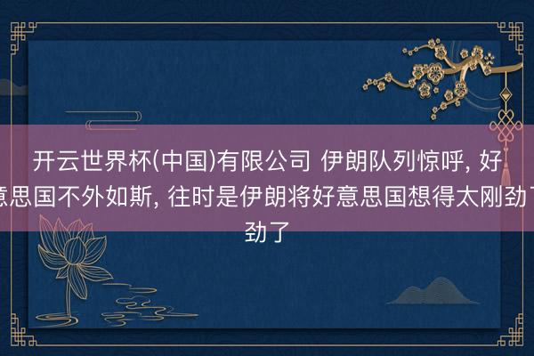 开云世界杯(中国)有限公司 伊朗队列惊呼， 好意思国不外如斯， 往时是伊朗将好意思国想得太刚劲了