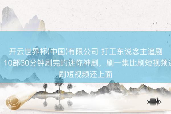 开云世界杯(中国)有限公司 打工东说念主追剧救星!10部30分钟刷完的迷你神剧,刷一集比刷短视频还上面