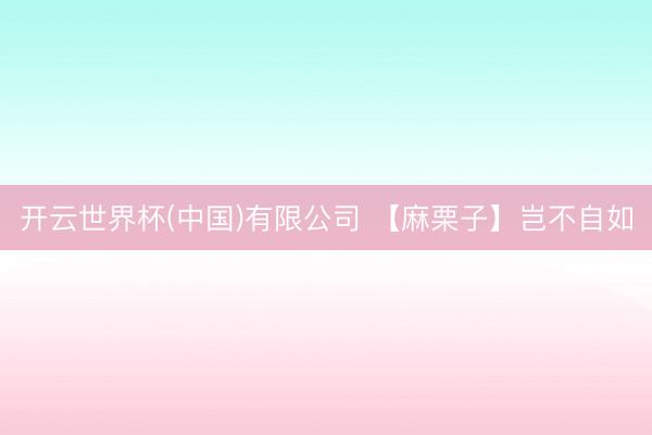 开云世界杯(中国)有限公司 【麻栗子】岂不自如