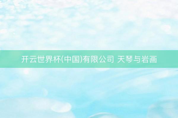 开云世界杯(中国)有限公司 天琴与岩画