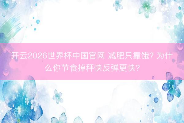 开云2026世界杯中国官网 减肥只靠饿? 为什么你节食掉秤快反弹更快?