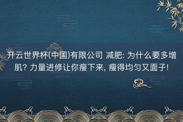 开云世界杯(中国)有限公司 减肥: 为什么要多增肌? 力量进修让你瘦下来， 瘦得均匀又面子!