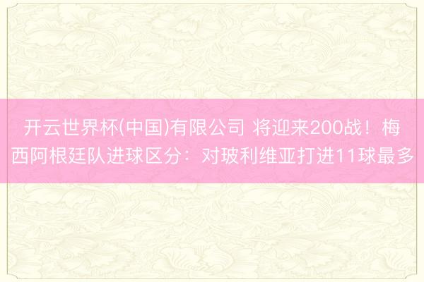 开云世界杯(中国)有限公司 将迎来200战！梅西阿根廷队进球区分：对玻利维亚打进11球最多