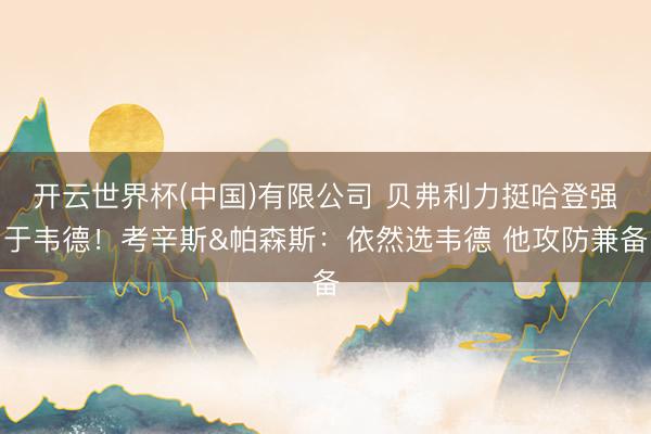 开云世界杯(中国)有限公司 贝弗利力挺哈登强于韦德！考辛斯&帕森斯：依然选韦德 他攻防兼备