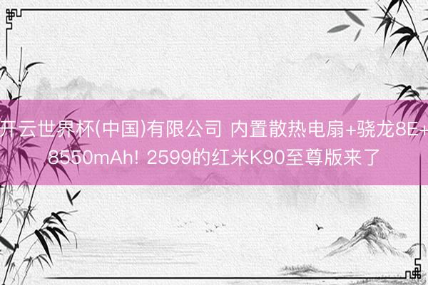 开云世界杯(中国)有限公司 内置散热电扇+骁龙8E+8550mAh! 2599的红米K90至尊版来了