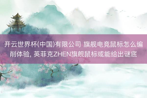 开云世界杯(中国)有限公司 旗舰电竞鼠标怎么编削体验， 英菲克ZHEN旗舰鼠标或能给出谜底