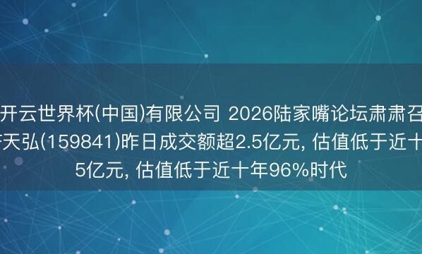 开云世界杯(中国)有限公司 2026陆家嘴论坛肃肃召开， 证券ETF天弘(159841)昨日成交额超2.5亿元， 估值低于近十年96%时代