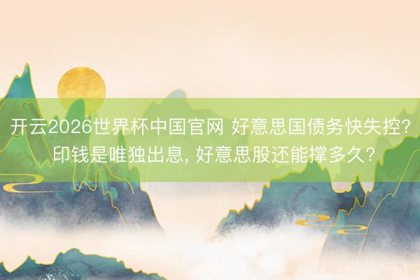 开云2026世界杯中国官网 好意思国债务快失控? 印钱是唯独出息, 好意思股还能撑多久?